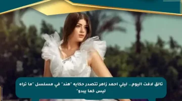 تألق لافت اليوم.. ليلى أحمد زاهر تتصدر حكاية “هند” في مسلسل “ما تراه ليس كما يبدو”